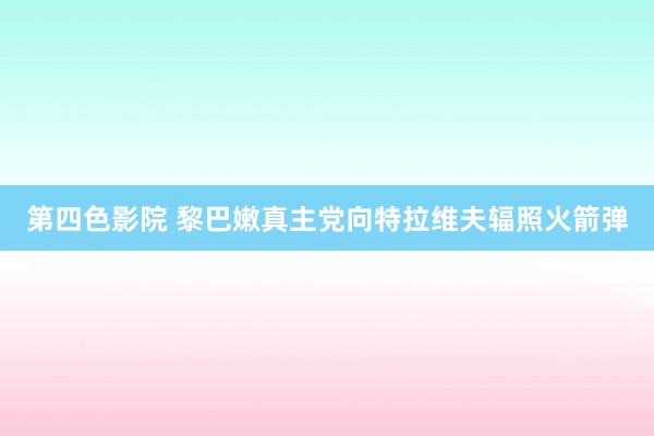 第四色影院 黎巴嫩真主党向特拉维夫辐照火箭弹