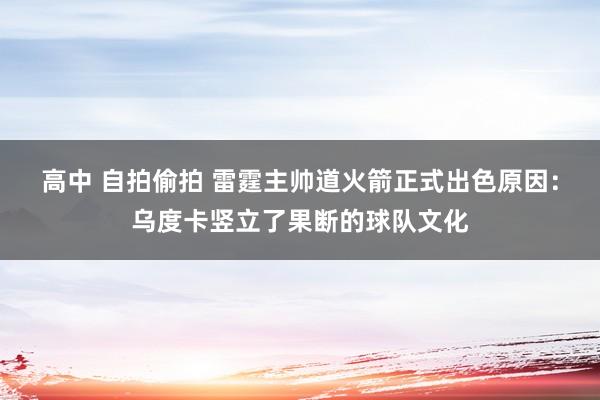 高中 自拍偷拍 雷霆主帅道火箭正式出色原因：乌度卡竖立了果断的球队文化
