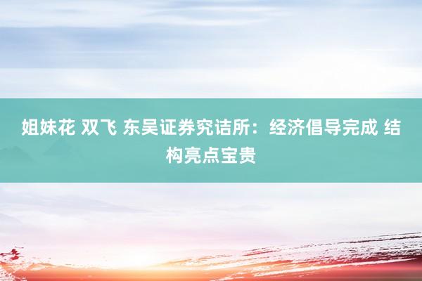 姐妹花 双飞 东吴证券究诘所：经济倡导完成 结构亮点宝贵