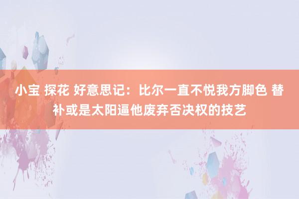 小宝 探花 好意思记：比尔一直不悦我方脚色 替补或是太阳逼他废弃否决权的技艺