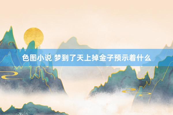 色图小说 梦到了天上掉金子预示着什么