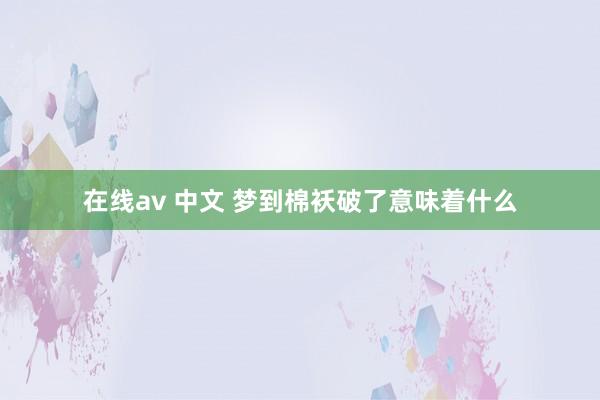 在线av 中文 梦到棉袄破了意味着什么