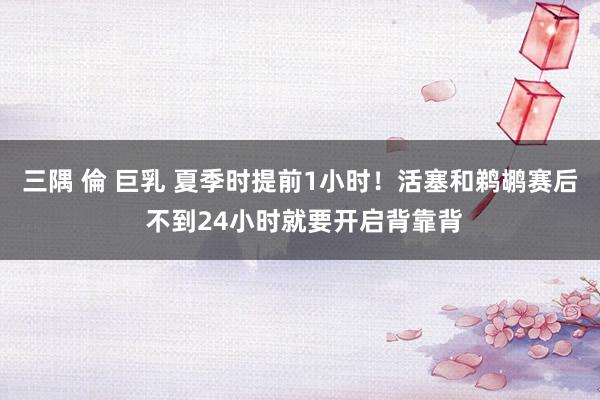 三隅 倫 巨乳 夏季时提前1小时！活塞和鹈鹕赛后 不到24小时就要开启背靠背