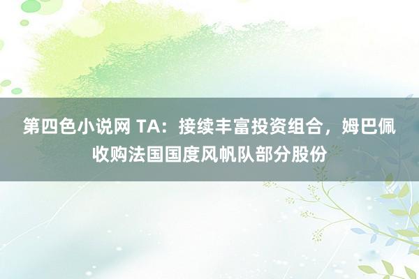 第四色小说网 TA:接续丰富投资组合,姆巴佩收购法国国度风帆队部分股份