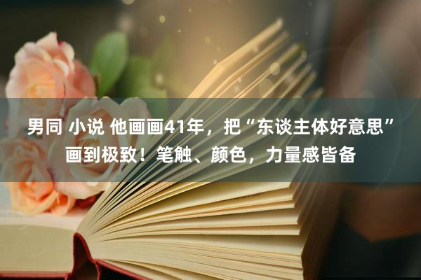 男同 小说 他画画41年，把“东谈主体好意思”画到极致！笔触、颜色，力量感皆备