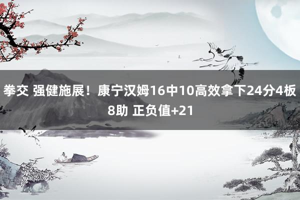 拳交 强健施展！康宁汉姆16中10高效拿下24分4板8助 正负值+21
