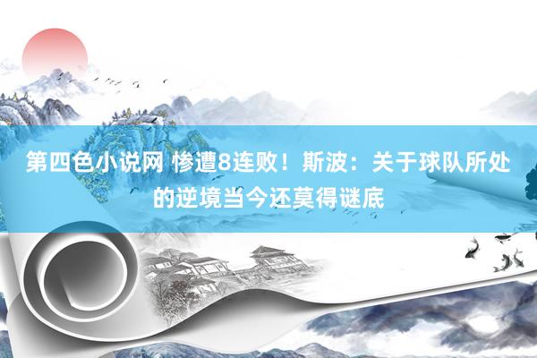 第四色小说网 惨遭8连败！斯波：关于球队所处的逆境当今还莫得谜底