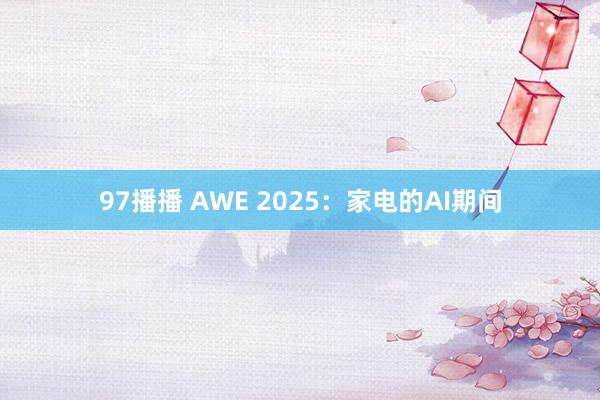 97播播 AWE 2025：家电的AI期间