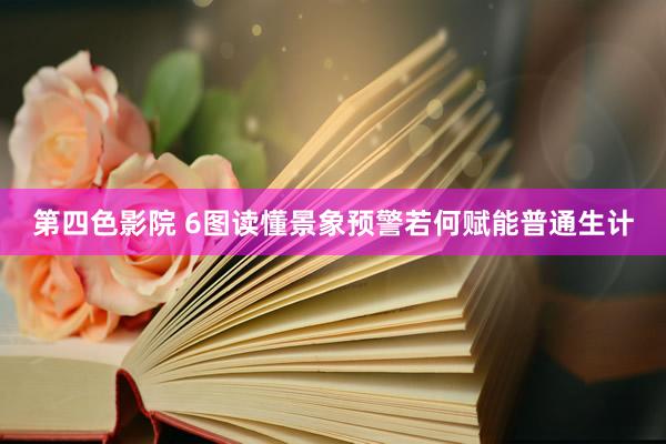 第四色影院 6图读懂景象预警若何赋能普通生计
