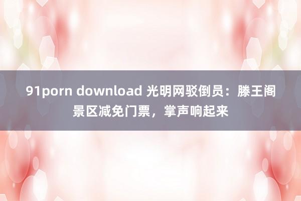 91porn download 光明网驳倒员：滕王阁景区减免门票，掌声响起来