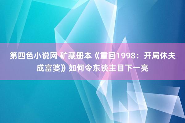 第四色小说网 矿藏册本《重回1998：开局休夫成富婆》如何令东谈主目下一亮