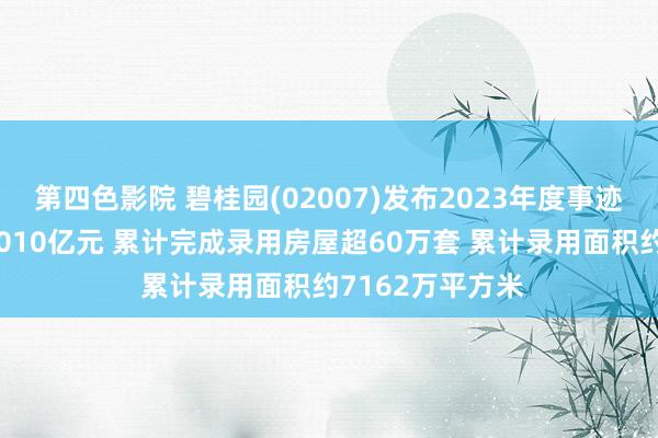 第四色影院 碧桂园(02007)发布2023年度事迹，终了收入约4010亿元 累计完成录用房屋超60万套 累计录用面积约7162万平方米