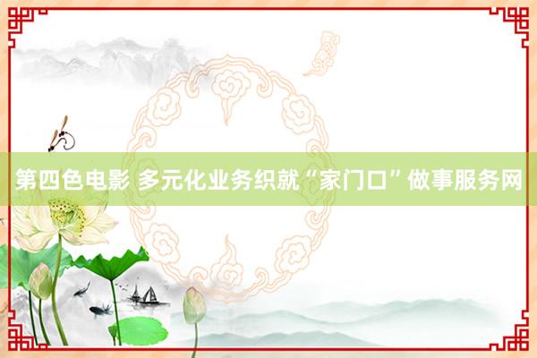 第四色电影 多元化业务织就“家门口”做事服务网