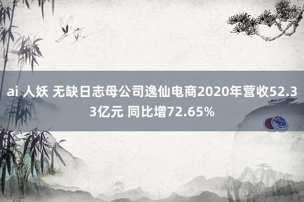 ai 人妖 无缺日志母公司逸仙电商2020年营收52.33亿元 同比增72.65%