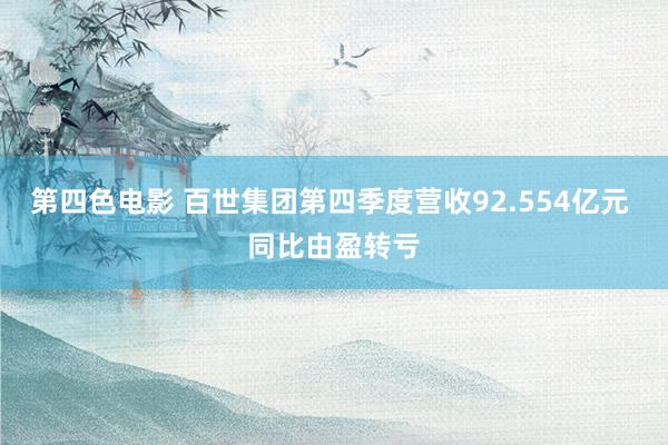 第四色电影 百世集团第四季度营收92.554亿元 同比由盈转亏