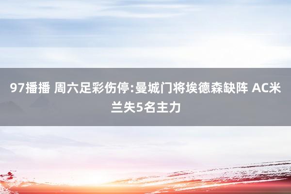97播播 周六足彩伤停:曼城门将埃德森缺阵 AC米兰失5名主力
