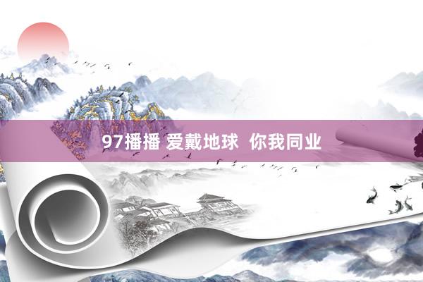 97播播 爱戴地球  你我同业