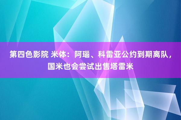 第四色影院 米体：阿瑙、科雷亚公约到期离队，国米也会尝试出售塔雷米