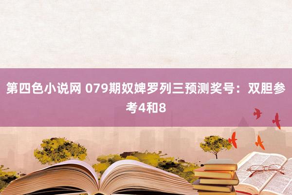 第四色小说网 079期奴婢罗列三预测奖号：双胆参考4和8