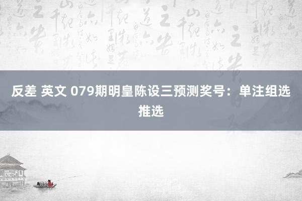 反差 英文 079期明皇陈设三预测奖号：单注组选推选