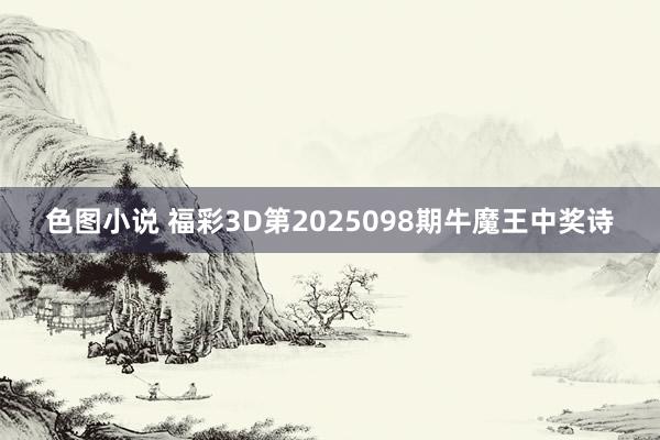色图小说 福彩3D第2025098期牛魔王中奖诗