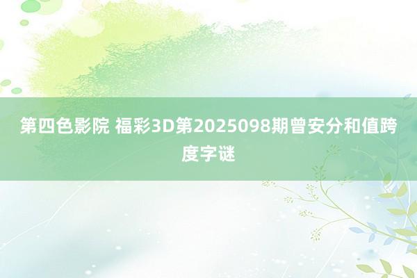 第四色影院 福彩3D第2025098期曾安分和值跨度字谜